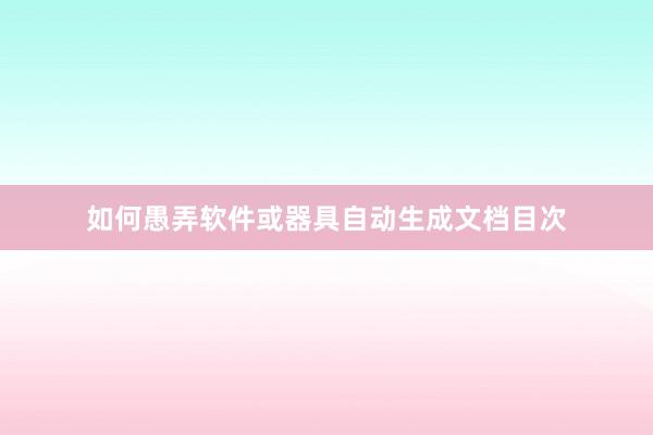 如何愚弄软件或器具自动生成文档目次